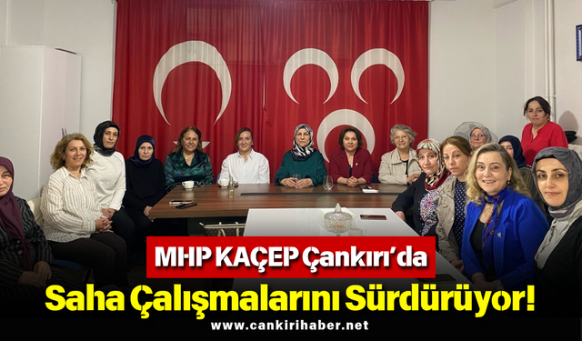 MHP KAÇEP Çankırı’da Saha Çalışmalarını Sürdürüyor!