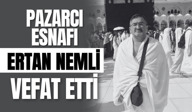 Pazarcı Esnafı Ertan Nemli Vefat Etti