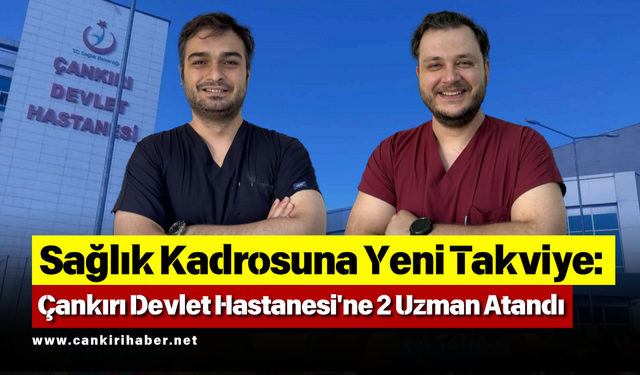 Sağlık Kadrosuna Yeni Takviye: Çankırı Devlet Hastanesi'ne 2 Uzman Atandı