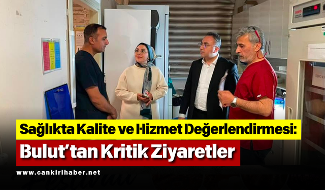 Sağlıkta Kalite ve Hizmet Değerlendirmesi: Bulut’tan Kritik Ziyaretler