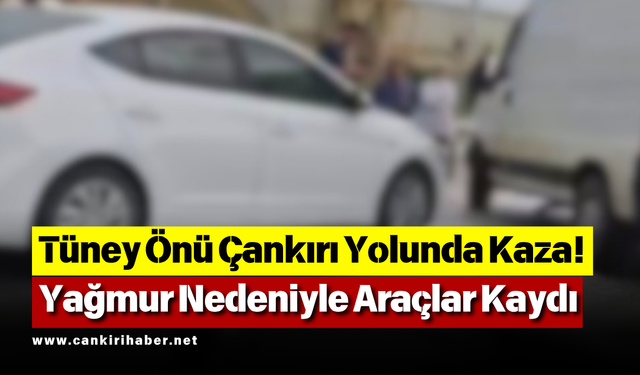 Tüney Önü Çankırı Yolunda Kaza! Yağmur Nedeniyle Araçlar Kaydı