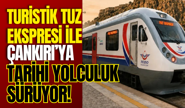 Turistik Tuz Ekspresi ile Çankırı’ya Tarihi Yolculuk Sürüyor!