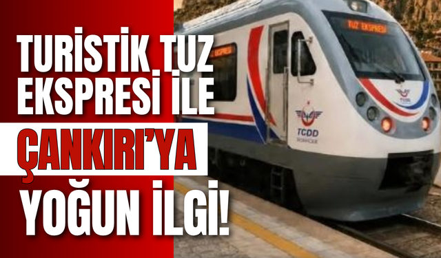 Turistik Tuz Ekspresi ile Çankırı’ya Yoğun İlgi!