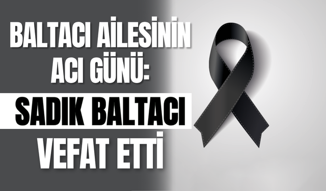 Baltacı Ailesinin Acı Günü: Sadık Baltacı Vefat Etti