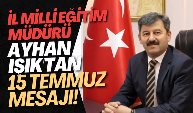 İl Milli Eğitim Müdürü Ayhan Işık'tan 15 Temmuz Mesajı!