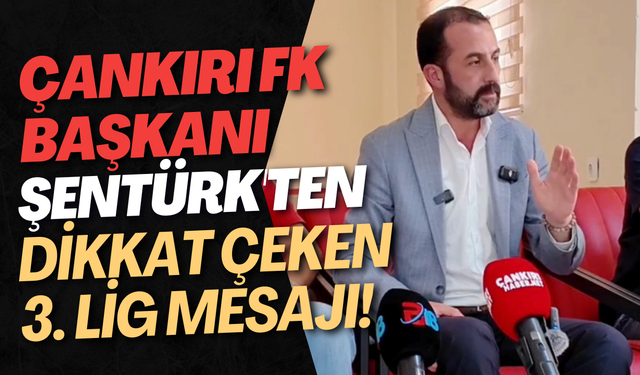 Çankırı FK Başkanı Şentürk'ten Dikkat Çeken 3. Lig Mesajı!