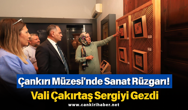 Çankırı Müzesi'nde Sanat Rüzgarı! Vali Çakırtaş Sergiyi Gezdi