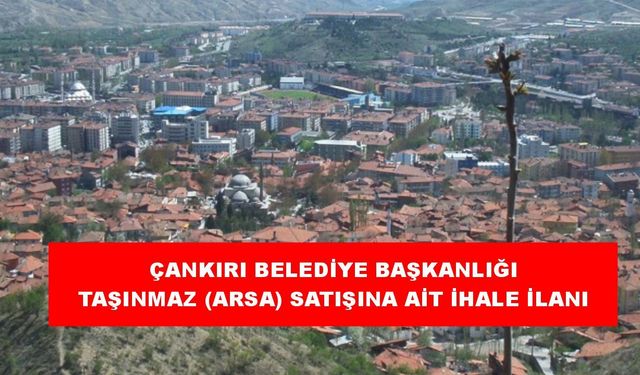 ÇANKIRI BELEDİYE BAŞKANLIĞI  TAŞINMAZ (ARSA) SATIŞINA AİT İHALE İLANI
