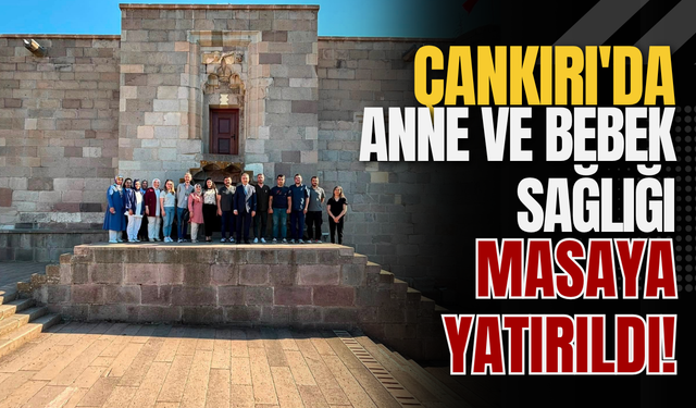 Çankırı'da Anne ve Bebek Sağlığı Masaya Yatırıldı!