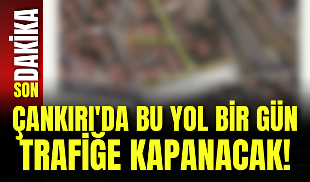 Çankırı'da Bu Yol Bir Gün Trafiğe Kapanacak!