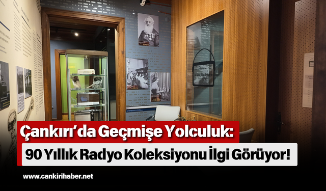 Çankırı’da Geçmişe Yolculuk: 90 Yıllık Radyo Koleksiyonu İlgi Görüyor!