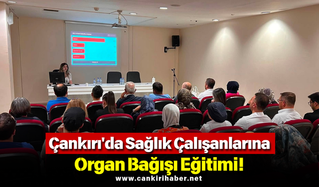 Çankırı'da Sağlık Çalışanlarına Organ Bağışı Eğitimi!