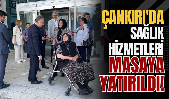 Çankırı'da Sağlık Hizmetleri Masaya Yatırıldı!