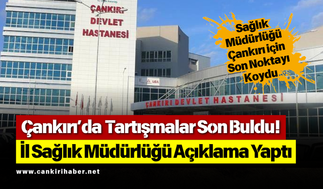 Çankırı’da Tartışmalar Son Buldu! İl Sağlık Müdürlüğü Açıklama Yaptı