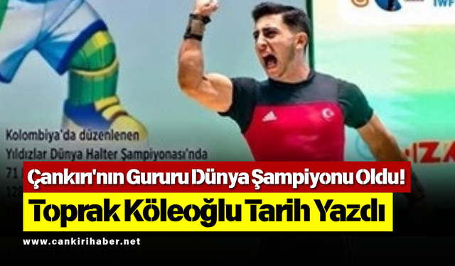 Çankırı'nın Gururu Dünya Şampiyonu Oldu! Toprak Köleoğlu Tarih Yazdı