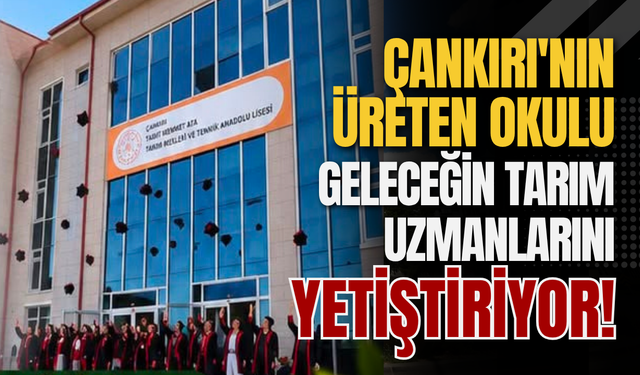 Çankırı'nın Üreten Okulu Geleceğin Tarım Uzmanlarını Yetiştiriyor!