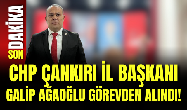 CHP Çankırı İl Başkanı Galip Ağaoğlu Görevden Alındı!