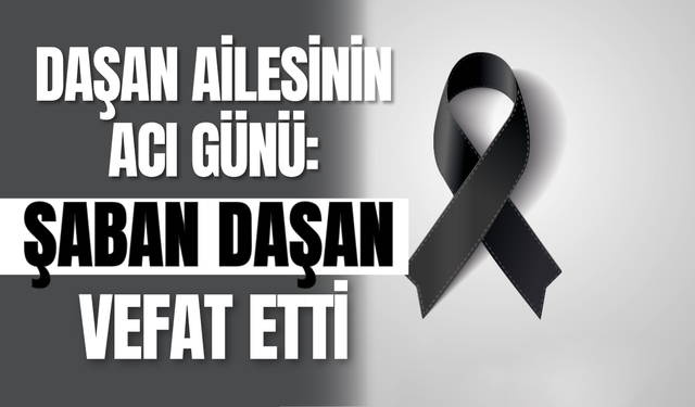 Daşan Ailesinin Acı Günü: Şaban Daşan Vefat Etti