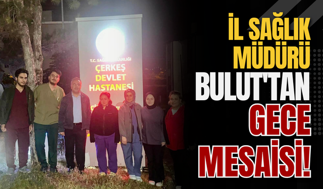 İl Sağlık Müdürü Bulut'tan Gece Mesaisi!