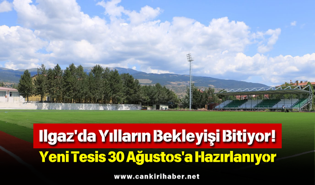 Ilgaz'da Yılların Bekleyişi Bitiyor! Yeni Tesis 30 Ağustos'a Hazırlanıyor
