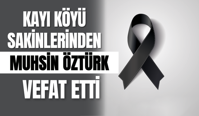 Kayı Köyü Sakinlerinden Muhsin Öztürk Vefat Etti