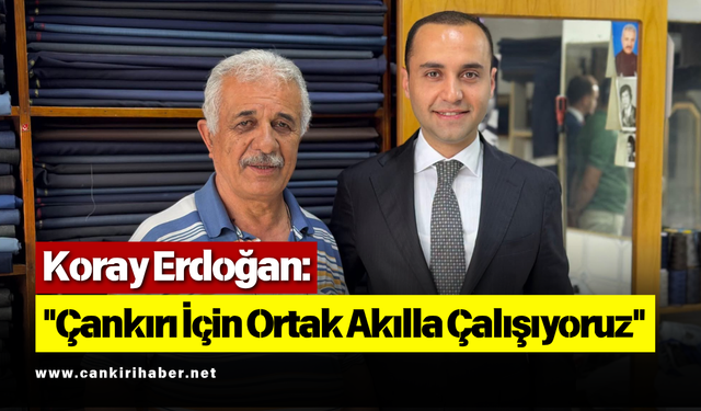 Koray Erdoğan: "Çankırı İçin Ortak Akılla Çalışıyoruz"
