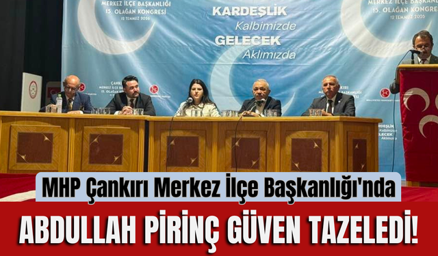 MHP Çankırı Merkez İlçe Başkanlığı'nda Abdullah Pirinç Güven Tazeledi!