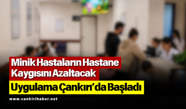 Minik Hastaların Hastane Kaygısını Azaltacak Uygulama Çankırı’da Başladı