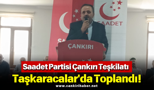 Saadet Partisi Çankırı Teşkilatı Taşkaracalar'da Toplandı!
