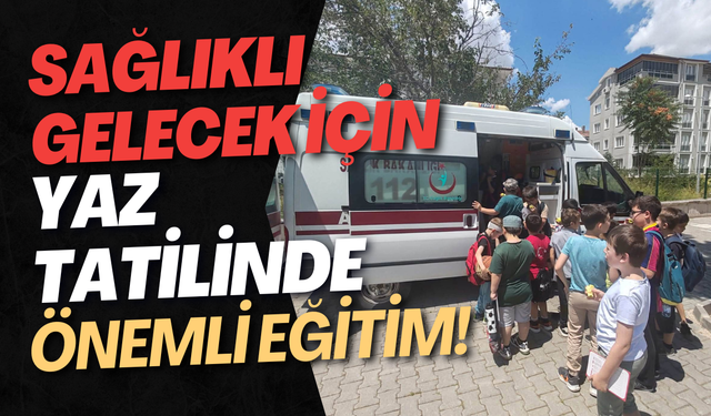 Sağlıklı Gelecek İçin Yaz Tatilinde Önemli Eğitim!