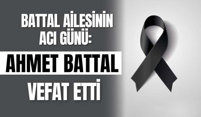 Battal Ailesinin Acı Günü: Ahmet Battal Vefat Etti