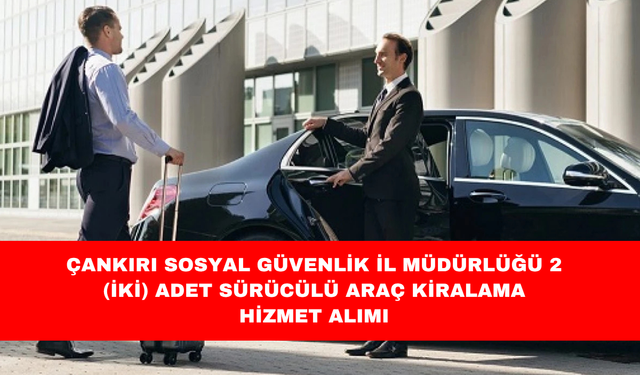 ÇANKIRI SOSYAL GÜVENLİK İL MÜDÜRLÜĞÜ 2 (İKİ) ADET SÜRÜCÜLÜ ARAÇ KİRALAMA HİZMET ALIMI