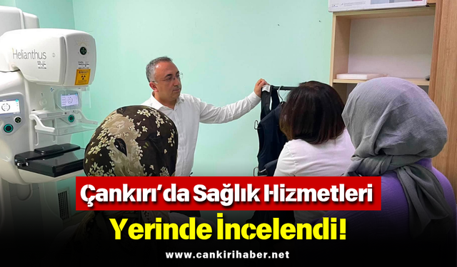 Çankırı’da Sağlık Hizmetleri Yerinde İncelendi!