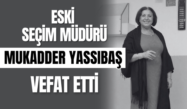 Eski Seçim Müdürü Mukadder Yassıbaş Vefat Etti