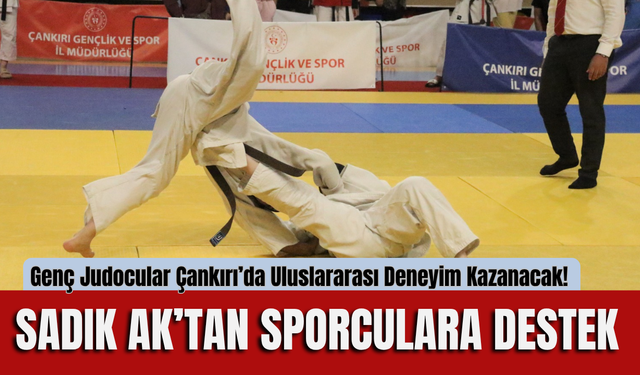 Genç Judocular Çankırı’da Uluslararası Deneyim Kazanacak! Sadık Ak’tan Sporculara Destek
