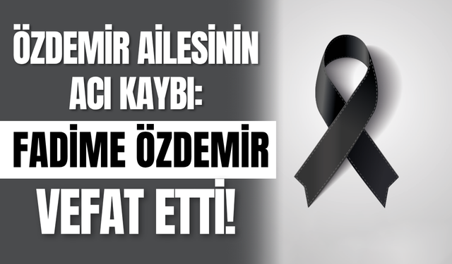 Özdemir Ailesinin Acı Günü: Fadime Özdemir Vefat Etti