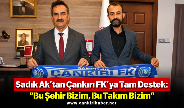 Sadık Ak’tan Çankırı FK’ya Tam Destek: “Bu Şehir Bizim, Bu Takım Bizim”