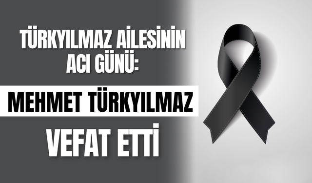 Türkyılmaz Ailesinin Acı Günü: Mehmet Türkyılmaz Vefat Etti