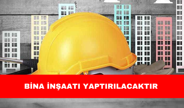BİNA İNŞAATI YAPTIRILACAKTIR