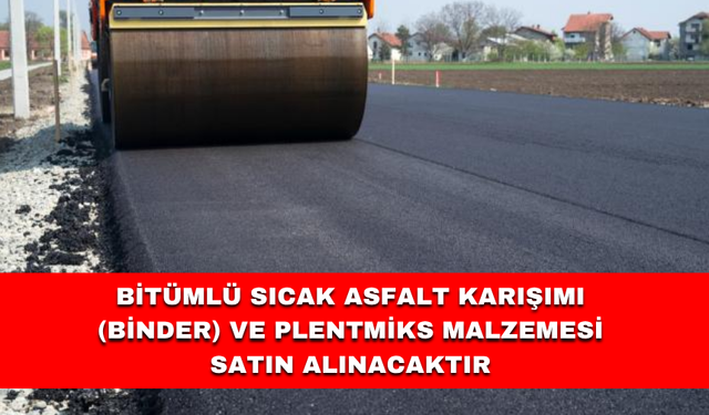 BİTÜMLÜ SICAK ASFALT KARIŞIMI (BİNDER) VE PLENTMİKS MALZEMESİ SATIN ALINACAKTIR