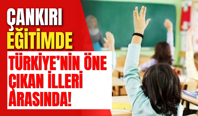 Çankırı Eğitimde Türkiye’nin Öne Çıkan İlleri Arasında!