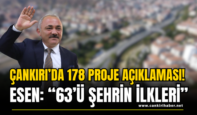 Çankırı’da 178 Proje Açıklaması! Esen: “63’ü Şehrin İlkleri”