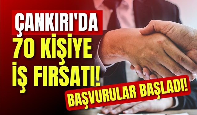 Çankırı’da 70 Kişiye İş Fırsatı! Başvurular Başladı