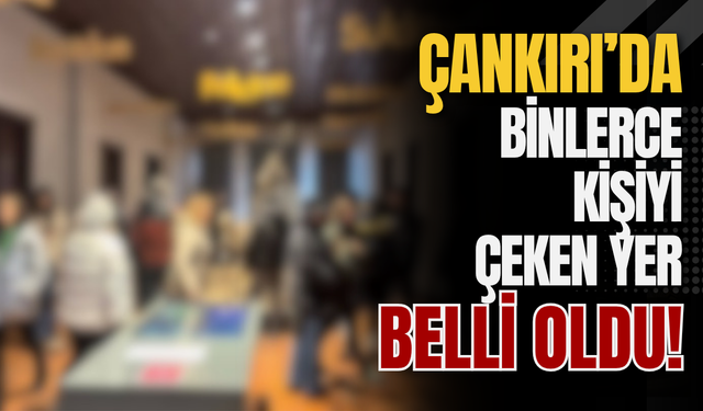 Çankırı’da binlerce kişiyi çeken yer belli oldu!
