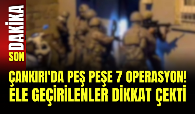 Çankırı'da Peş Peşe 7 Operasyon! Ele Geçirilenler Dikkat Çekti
