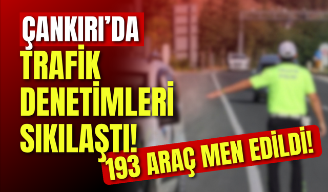 Çankırı’da Trafik Denetimleri Sıkılaştı! 193 araç men edildi
