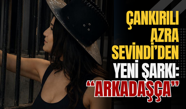 Çankırılı Azra Sevindi’den Yeni Şarkı: “Arkadaşça”
