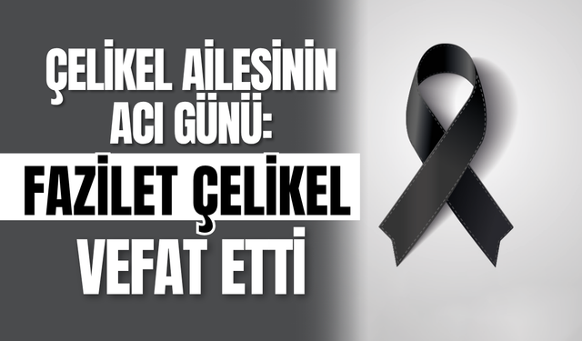 Çelikel Ailesinin Acı Günü: Fazilet Çelikel Vefat Etti