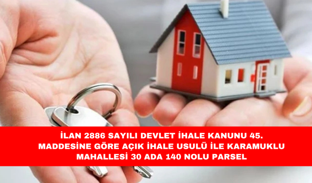 İLAN 2886 SAYILI DEVLET İHALE KANUNU 45. MADDESİNE GÖRE AÇIK İHALE USULÜ İLE KARAMUKLU MAHALLESİ 30 ADA 140 NOLU PARSEL