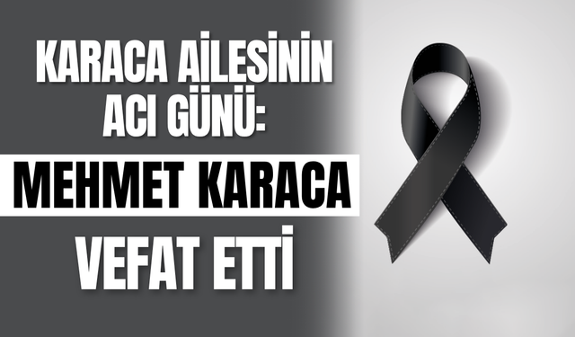 Karaca Ailesinin Acı Günü: Mehmet Karaca Vefat Etti
